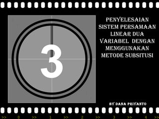PENYELESAIAN
                            SISTEM PERSAMAAN
                                LINEAR DUA




              3
                            VARIABEL DENGAN
                               MENGGUNAKAN
                             METODE SUBSITUSI




                                BY DANA PRIYANTO


>>   0   >>   1   >>   2   >>    3     >>      4   >>
 