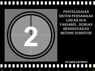 PENYELESAIAN
                            SISTEM PERSAMAAN
                                LINEAR DUA




              2
                            VARIABEL DENGAN
                               MENGGUNAKAN
                             METODE SUBSITUSI




                                BY DANA PRIYANTO


>>   0   >>   1   >>   2   >>    3     >>      4   >>
 