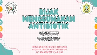 bIJAK
MENGGUNAKAN
Antibiotik
bIJAK
MENGGUNAKAN
Antibiotik
PROGRAM STUDI PROFESI APOTEKER
SEKOLAH TINGGI ILMU FARMASI RIAU
YAYASAN UNIVERSITAS RIAU
bIJAK
MENGGUNAKAN
Antibiotik
bIJAK
MENGGUNAKAN
Antibiotik
ANGGOTA KELOMPOK
Arif Afridho, S.Farm
Nur Rahmi Azizah, S.Farm
Yellia Syafitri, S.Farm
ANGGOTA KELOMPOK
Arif Afridho, S.Farm
Nur Rahmi Azizah, S.Farm
Yellia Syafitri, S.Farm
 
