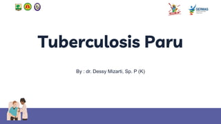 Tuberculosis Paru
By : dr. Dessy Mizarti, Sp. P (K)
 