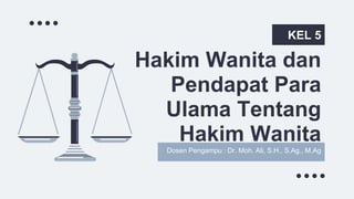 Hakim Wanita dan
Pendapat Para
Ulama Tentang
Hakim Wanita
KEL 5
Dosen Pengampu : Dr. Moh. Ali, S.H., S.Ag., M.Ag
 