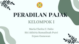 PERADILAN PAJAK
Maria Clarita C. Daho
Siti Akhiria Ramadinah Putri
Erpan Gunawan
KELOMPOK I
 