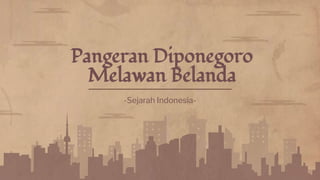 -Sejarah Indonesia-
Pangeran Diponegoro
Melawan Belanda
 