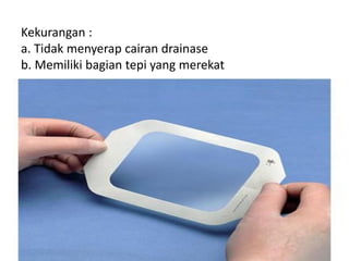 Kekurangan :
a. Tidak menyerap cairan drainase
b. Memiliki bagian tepi yang merekat
 