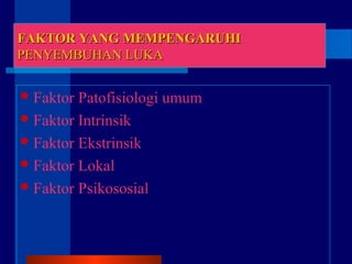 FAKTOR YANG MEMPENGARUHIFAKTOR YANG MEMPENGARUHI
PENYEMBUHAN LUKAPENYEMBUHAN LUKA
Faktor Patofisiologi umum
Faktor Intrinsik
Faktor Ekstrinsik
Faktor Lokal
Faktor Psikososial
 