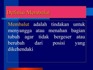 Definisi MembalutDefinisi Membalut
Membalut adalah tindakan untuk
menyangga atau menahan bagian
tubuh agar tidak bergeser atau
berubah dari posisi yang
dikehendaki
 