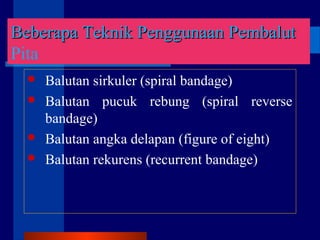  Balutan sirkuler (spiral bandage)
 Balutan pucuk rebung (spiral reverse
bandage)
 Balutan angka delapan (figure of eight)
 Balutan rekurens (recurrent bandage)
BeberapaBeberapa Teknik Penggunaan PembalutTeknik Penggunaan Pembalut
Pita
 