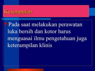 LanjutanLanjutan
Pada saat melakukan perawatan
luka bersih dan kotor harus
menguasai ilmu pengetahuan juga
keterampilan klinis
KesimpulanKesimpulan
 