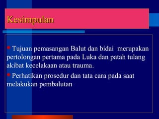 Tujuan pemasangan Balut dan bidai merupakan
pertolongan pertama pada Luka dan patah tulang
akibat kecelakaan atau trauma.
Perhatikan prosedur dan tata cara pada saat
melakukan pembalutan
LanjutanLanjutanKesimpulanKesimpulan
 
