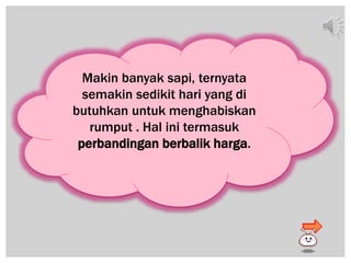 Makin banyak sapi, ternyata
semakin sedikit hari yang di
butuhkan untuk menghabiskan
rumput . Hal ini termasuk
perbandingan berbalik harga.
 