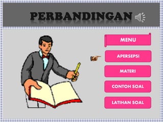 PERBANDINGAN
MENU
APERSEPSI
MATERI
LATIHAN SOAL
CONTOH SOAL
 
