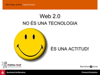 Web 2.0
NO ÉS UNA TECNOLOGIA




          ÉS UNA ACTITUD!
 
