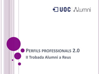 PERFILS PROFESSIONALS 2.0
II Trobada Alumni a Reus
 