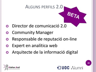 ALGUNS PERFILS 2.0
 Director de comunicació 2.0
 Community Manager
 Responsable de reputació on-line
 Expert en analítica web
 Arquitecte de la informació digital
22
 