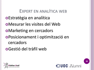 EXPERT EN ANALÍTICA WEB
Estratègia en analítica
Mesurar les visites del Web
Marketing en cercadors
Posicionament i optimització en
cercadors
Gestió del tràfil web
30
 