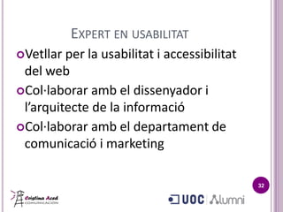 EXPERT EN USABILITAT
Vetllar per la usabilitat i accessibilitat
del web
Col·laborar amb el dissenyador i
l’arquitecte de la informació
Col·laborar amb el departament de
comunicació i marketing
32
 