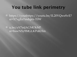 You tube link perimetry
 https://youthttps://youtu.be/IL20VQweSvE?
si=X7xgEe7mdqkk-T0W
 u.be/oY7mJAGMOkM?
si=bswNSy9MGLKPoKHm
 