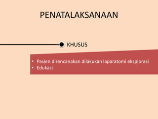 • Pasien direncanakan dilakukan laparatomi eksplorasi
• Edukasi
KHUSUS
PENATALAKSANAAN
 