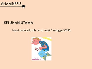 ANAMNESIS
KELUHAN UTAMA
Nyeri pada seluruh perut sejak 1 minggu SMRS.
 