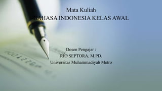 Mata Kuliah
BAHASA INDONESIA KELAS AWAL
Dosen Pengajar :
RIO SEPTORA, M.PD.
Universitas Muhammadiyah Metro
 