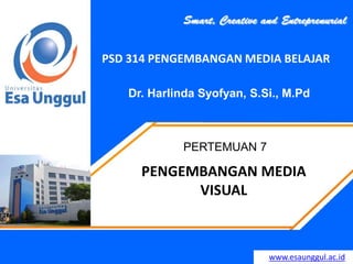 www.esaunggul.ac.id
Dr. Harlinda Syofyan, S.Si., M.Pd
PERTEMUAN 7
PSD 314 PENGEMBANGAN MEDIA BELAJAR
PENGEMBANGAN MEDIA
VISUAL
 