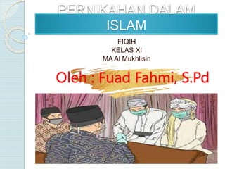 PERNIKAHAN DALAM
ISLAM
FIQIH
KELAS XI
MA Al Mukhlisin
Oleh : Fuad Fahmi, S.Pd
 