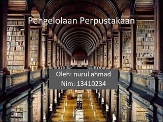 Pengelolaan Perpustakaan
Oleh: nurul ahmad
Nim: 13410234
 