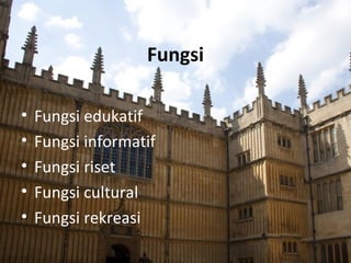 Fungsi
• Fungsi edukatif
• Fungsi informatif
• Fungsi riset
• Fungsi cultural
• Fungsi rekreasi
 