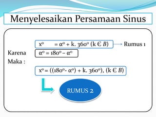 xo = αo + k. 360o (k Є B) Rumus 1
Karena αo = 180o – αo
Maka :
xo = ((180o- αo) + k. 360o), (k Є B)
Menyelesaikan Persamaan Sinus
RUMUS 2
 