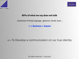 -> « Business » impact
=> To Develop a communication on our true identity
80% of what we say does not talk
Awareness of bo...