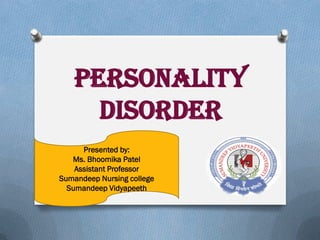 PERSONALITY
DISORDER
Presented by:
Ms. Bhoomika Patel
Assistant Professor
Sumandeep Nursing college
Sumandeep Vidyapeeth
 