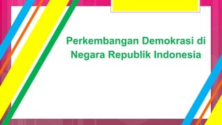 Perkembangan Demokrasi di
Negara Republik Indonesia
 