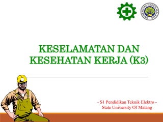 KESELAMATAN DAN
KESEHATAN KERJA (K3)
- S1 Pendidikan Teknik Elektro -
State University Of Malang
 