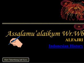 Alam Takambang Jadi Guru
ALFAJRI
Indonesian History
 
