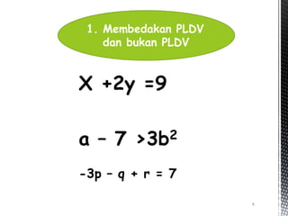 X +2y =9
a – 7 >3b2
-3p – q + r = 7
8
1. Membedakan PLDV
dan bukan PLDV
 