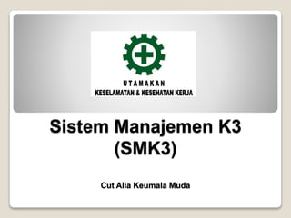 Sistem Manajemen K3
(SMK3)
Cut Alia Keumala Muda
 