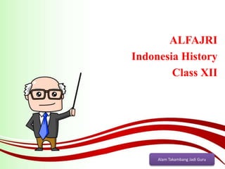Alam Takambang Jadi Guru
ALFAJRI
Indonesia History
Class XII
 