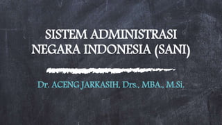 SISTEM ADMINISTRASI
NEGARA INDONESIA (SANI)
Dr. ACENG JARKASIH, Drs., MBA., M.Si.
 