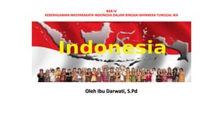 BAB IV
KEBERAGAMAN MASYARAKATA INDONESIA DALAM BINGKAI BHINNEKA TUNGGAL IKA
Oleh Ibu Darwati, S.Pd
 