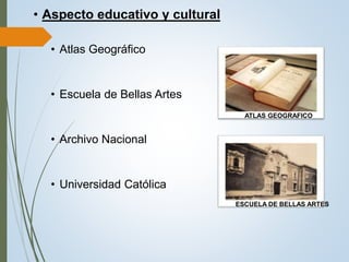 • Aspecto educativo y cultural
• Atlas Geográfico
• Escuela de Bellas Artes
• Archivo Nacional
• Universidad Católica
ATLAS GEOGRAFICO
ESCUELA DE BELLAS ARTES
 