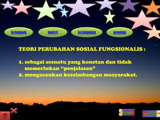 kelompok materi kesimpulan penutup
TEORI PERUBAHAN SOSIAL FUNGSIONALIS :
1. sebagai sesuatu yang konstan dan tidak
memerlukan “penjelasan”
2. mengacaukan keseimbangan masyarakat.
 