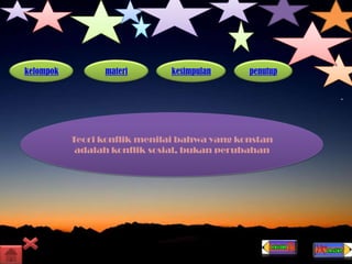 kelompok materi kesimpulan penutup
Teori konflik menilai bahwa yang konstan
adalah konflik sosial, bukan perubahan
 