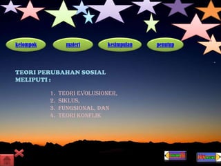 kelompok materi kesimpulan penutup
TEORI PERUBAHAN SOSIAL
MELIPUTI :
1. Teori evolusioner,
2. Siklus,
3. Fungsional, dan
4. Teori konflik
 