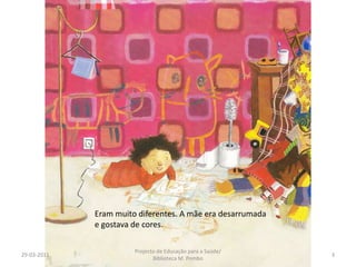 29-03-20113Projecto de Educação para a Saúde/ Biblioteca M. PomboEram muito diferentes. A mãe era desarrumada e gostava de cores.