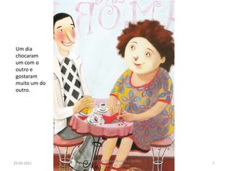 29-03-20117Projecto de Educação para a Saúde/ Biblioteca M. PomboUm dia chocaram um com o outro e gostaram muito um do outro.
