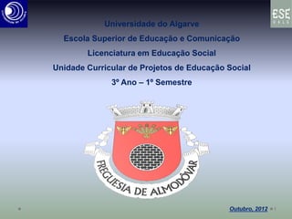 Universidade do Algarve
Escola Superior de Educação e Comunicação
Licenciatura em Educação Social
Unidade Curricular de Projetos de Educação Social
3º Ano – 1º Semestre
1
 