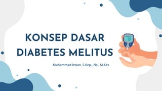KONSEP DASAR
DIABETES MELITUS
Muhammad Irwan, S.Kep., Ns., M.Kes
 
