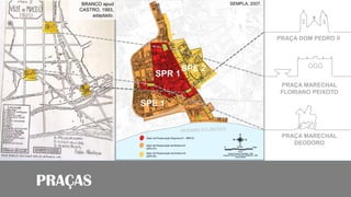 PRAÇAS
PRAÇA DOM PEDRO II
SEMPLA, 2007.
PRAÇA MARECHAL
FLORIANO PEIXOTO
PRAÇA MARECHAL
DEODORO
BRANCO apud
CASTRO, 1993,
adaptado.
 
