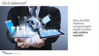 2
Chi è Vidiemme?
Attiva dal 2004,
Vidiemme
sviluppa progetti
digitali in ambito
web, mobile e
wearable
 
