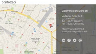 contattaci
Vidiemme Consulting srl
Via Natale Battaglia, 8
20127 Milano
Tel. (+39) 02 2685.821
Fax (+39) 02 2685.8230
http://www.vidiemme.it
email pharma@vidiemme.it
 